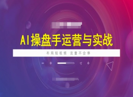 AI操盘手运营实战课程，布局短祝频，流量不会停客创社区-专注互联网轻资产资源整合与分享客创社区-专注互联网轻资产资源整合与分享