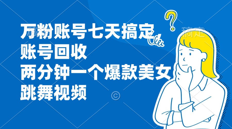 万粉账号七天搞定，账号回收，两分钟一个爆款美女跳舞视频客创社区-专注互联网轻资产资源整合与分享客创社区-专注互联网轻资产资源整合与分享