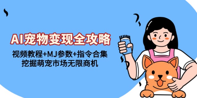 AI宠物变现全攻略：视频教程+MJ参数+指令合集，挖掘萌宠市场无限商机客创社区-专注互联网轻资产资源整合与分享客创社区-专注互联网轻资产资源整合与分享