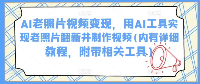 AI老照片视频变现，用AI工具实现老照片翻新并制作视频(内有详细教程，附带相关工具)客创社区-专注互联网轻资产资源整合与分享客创社区-专注互联网轻资产资源整合与分享
