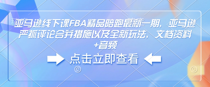 亚马逊线下课FBA精品陪跑最新一期，亚马逊严抓评论合并措施以及全新玩法，文档资料+音频客创社区-专注互联网轻资产资源整合与分享客创社区-专注互联网轻资产资源整合与分享