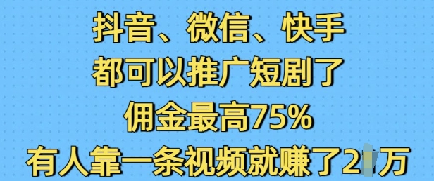 抖音微信快手都可以推广短剧了，佣金最高75%，有人靠一条视频就挣了2W客创社区-专注互联网轻资产资源整合与分享客创社区-专注互联网轻资产资源整合与分享