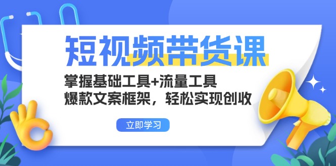 短视频带货课：掌握基础工具+流量工具，爆款文案框架，轻松实现创收客创社区-专注互联网轻资产资源整合与分享客创社区-专注互联网轻资产资源整合与分享