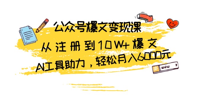 公众号爆文变现课：从注册到10W+爆文，AI工具助力，轻松月入6000元客创社区-专注互联网轻资产资源整合与分享客创社区-专注互联网轻资产资源整合与分享