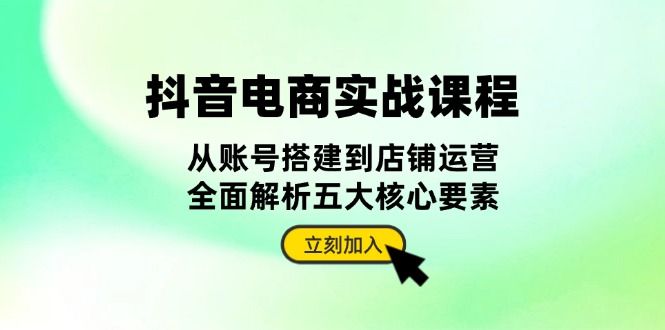抖音 电商实战课程：从账号搭建到店铺运营，全面解析五大核心要素客创社区-专注互联网轻资产资源整合与分享客创社区-专注互联网轻资产资源整合与分享
