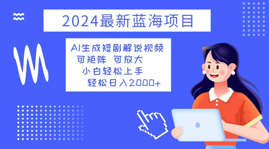 2024最新蓝海项目 AI生成短剧解说视频 小白轻松上手 日入2000+客创社区-专注互联网轻资产资源整合与分享客创社区-专注互联网轻资产资源整合与分享