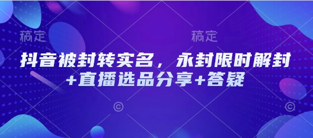 抖音被封转实名，永封限时解封+直播选品分享+答疑客创社区-专注互联网轻资产资源整合与分享客创社区-专注互联网轻资产资源整合与分享