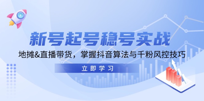 新号起号稳号实战：地摊&直播带货，掌握抖音算法与千粉风控技巧客创社区-专注互联网轻资产资源整合与分享客创社区-专注互联网轻资产资源整合与分享
