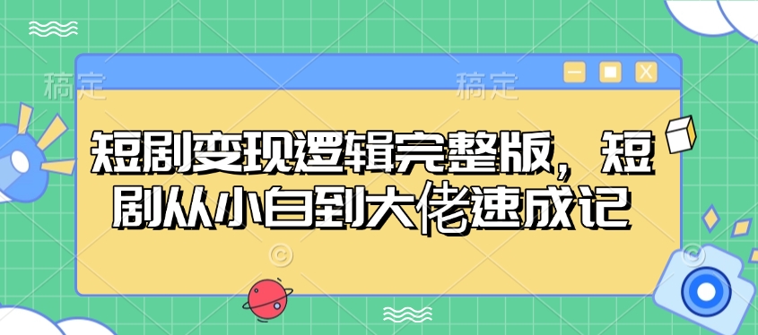 短剧变现逻辑完整版，短剧从小白到大佬速成记客创社区-专注互联网轻资产资源整合与分享客创社区-专注互联网轻资产资源整合与分享