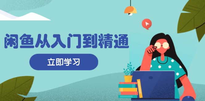 闲鱼从入门到精通：掌握商品发布全流程，每日流量获取技巧，快速高效变现客创社区-专注互联网轻资产资源整合与分享客创社区-专注互联网轻资产资源整合与分享