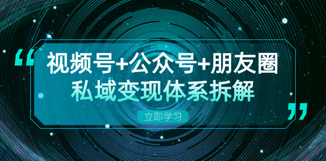 视频号+公众号+朋友圈私域变现体系拆解，全体平台流量枯竭下的应对策略客创社区-专注互联网轻资产资源整合与分享客创社区-专注互联网轻资产资源整合与分享