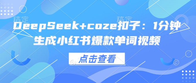 DeepSeek+coze扣子：1分钟生成小红书爆款单词视频客创社区-专注互联网轻资产资源整合与分享客创社区-专注互联网轻资产资源整合与分享