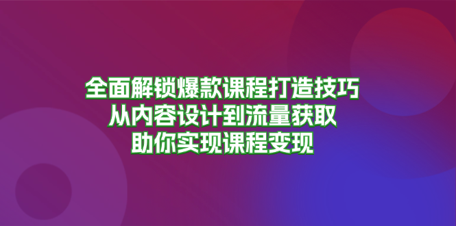 全面解锁爆款课程打造技巧，从内容设计到流量获取，助你实现课程变现客创社区-专注互联网轻资产资源整合与分享客创社区-专注互联网轻资产资源整合与分享