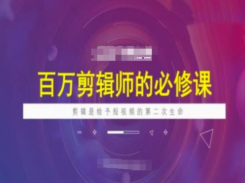 百万剪辑师必修课，剪辑是给予短视频的第二次生命客创社区-专注互联网轻资产资源整合与分享客创社区-专注互联网轻资产资源整合与分享