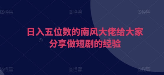 日入五位数的南风大佬给大家分享做短剧的经验客创社区-专注互联网轻资产资源整合与分享客创社区-专注互联网轻资产资源整合与分享