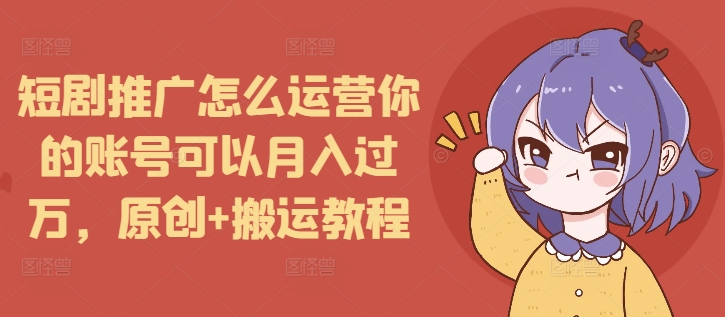 短剧推广怎么运营你的账号可以月入过万，原创+搬运教程客创社区-专注互联网轻资产资源整合与分享客创社区-专注互联网轻资产资源整合与分享