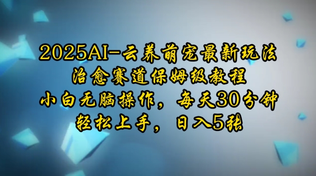 2025AI云养萌宠最新玩法，治愈赛道保姆级教程，小白无脑操作，每天30分钟，轻松上手，日入5张客创社区-专注互联网轻资产资源整合与分享客创社区-专注互联网轻资产资源整合与分享