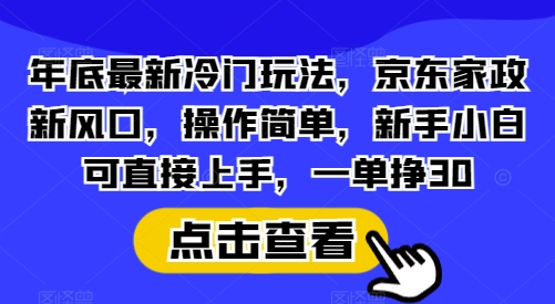 年底最新冷门玩法，京东家政新风口，操作简单，新手小白可直接上手，一单挣30【揭秘】客创社区-专注互联网轻资产资源整合与分享客创社区-专注互联网轻资产资源整合与分享