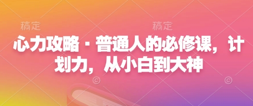 心力攻略·普通人的必修课，计划力，从小白到大神客创社区-专注互联网轻资产资源整合与分享客创社区-专注互联网轻资产资源整合与分享