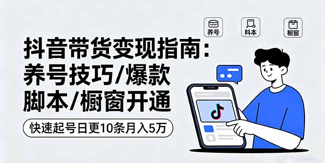 抖音带货变现指南：养号技巧/爆款脚本/橱窗开通，快速起号日更10条月入5万客创社区-专注互联网轻资产资源整合与分享客创社区-专注互联网轻资产资源整合与分享