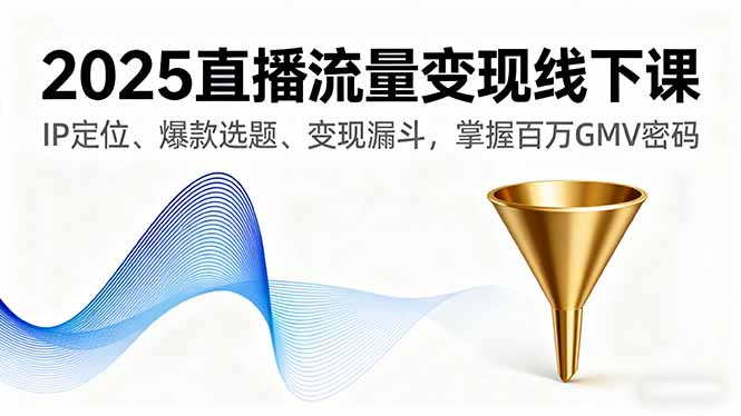 2025直播流量变现线下课，IP定位、爆款选题、变现漏斗，掌握百万GMV密码客创社区-专注互联网轻资产资源整合与分享客创社区-专注互联网轻资产资源整合与分享