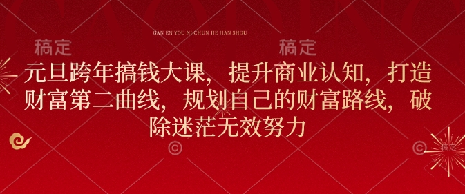 元旦跨年搞钱大课，提升商业认知，打造财富第二曲线，规划自己的财富路线，破除迷茫无效努力客创社区-专注互联网轻资产资源整合与分享客创社区-专注互联网轻资产资源整合与分享