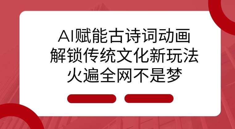 AI 赋能古诗词动画：解锁传统文化新玩法，火遍全网不是梦!客创社区-专注互联网轻资产资源整合与分享客创社区-专注互联网轻资产资源整合与分享