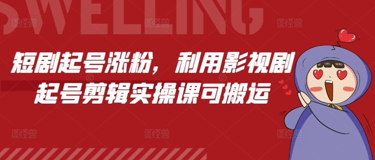 短剧起号涨粉，利用影视剧起号剪辑实操课可搬运客创社区-专注互联网轻资产资源整合与分享客创社区-专注互联网轻资产资源整合与分享