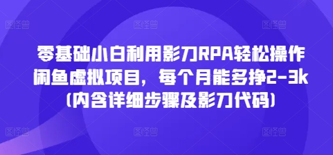 零基础小白利用影刀RPA轻松操作闲鱼虚拟项目，每个月能多挣2-3k(内含详细步骤及影刀代码)客创社区-专注互联网轻资产资源整合与分享客创社区-专注互联网轻资产资源整合与分享