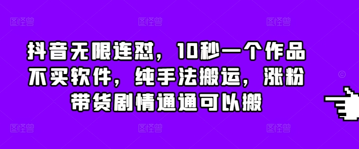 抖音无限连怼，10秒一个作品不买软件，纯手法搬运，涨粉带货剧情通通可以搬客创社区-专注互联网轻资产资源整合与分享客创社区-专注互联网轻资产资源整合与分享