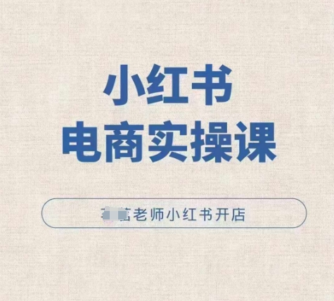 小红薯电商实操课，小红书开店实操必学课客创社区-专注互联网轻资产资源整合与分享客创社区-专注互联网轻资产资源整合与分享