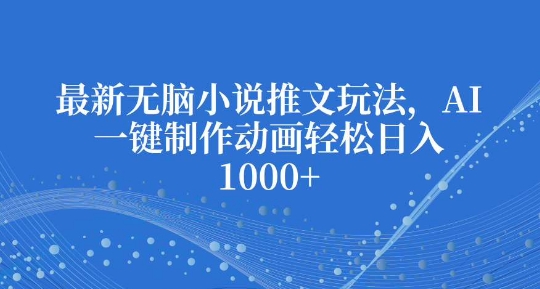 最新无脑小说推文玩法，AI一键制作动画轻松日入多张【揭秘】客创社区-专注互联网轻资产资源整合与分享客创社区-专注互联网轻资产资源整合与分享