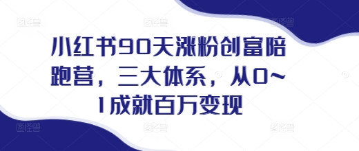 小红书90天涨粉创富陪跑营，​三大体系，从0~1成就百万变现，做小红书的最后一站客创社区-专注互联网轻资产资源整合与分享客创社区-专注互联网轻资产资源整合与分享