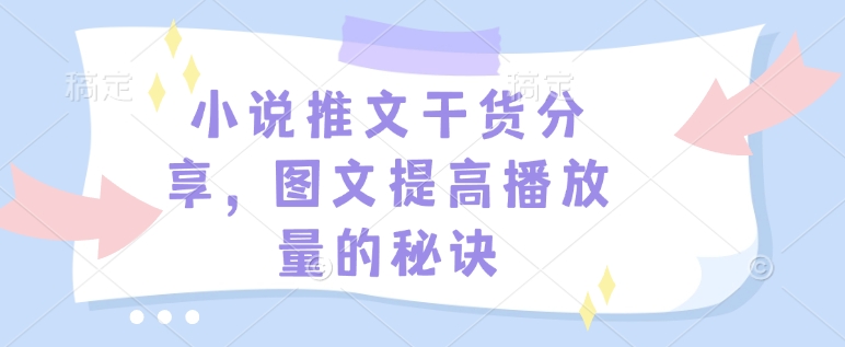 小说推文干货分享，图文提高播放量的秘诀客创社区-专注互联网轻资产资源整合与分享客创社区-专注互联网轻资产资源整合与分享