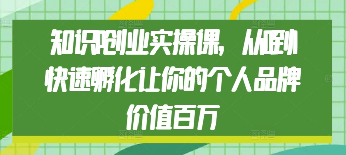 知识IP创业实操课，从0到1快速孵化让你的个人品牌价值百万客创社区-专注互联网轻资产资源整合与分享客创社区-专注互联网轻资产资源整合与分享