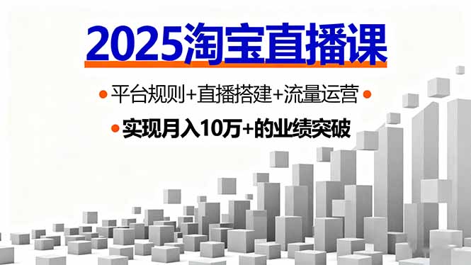 2025淘宝直播课，平台规则+直播搭建+流量运营，首播GMV破3万客创社区-专注互联网轻资产资源整合与分享客创社区-专注互联网轻资产资源整合与分享
