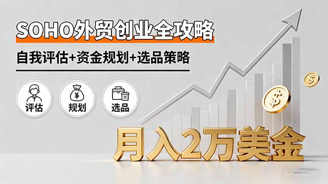 SOHO外贸创业全攻略，自我评估+资金规划+选品策略，月入2万美金客创社区-专注互联网轻资产资源整合与分享客创社区-专注互联网轻资产资源整合与分享