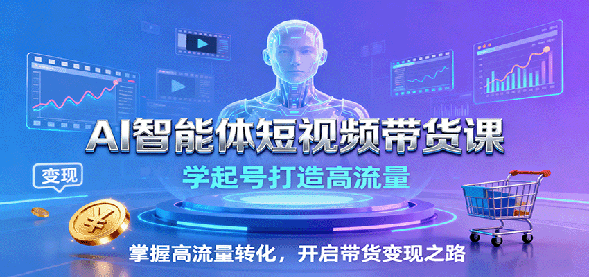 AI智能体短视频带货课：学起号打造高流量，掌握高流量转化，开启带货变现之路客创社区-专注互联网轻资产资源整合与分享客创社区-专注互联网轻资产资源整合与分享