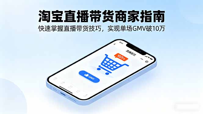 淘宝直播带货商家指南，快速掌握直播带货技巧，实现单场GMV破10万客创社区-专注互联网轻资产资源整合与分享客创社区-专注互联网轻资产资源整合与分享