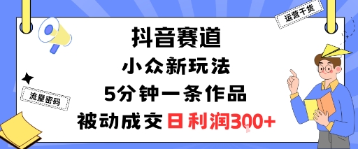 抖音赛道：小众新玩法，5分钟一条作品，被动成交，日利润3张客创社区-专注互联网轻资产资源整合与分享客创社区-专注互联网轻资产资源整合与分享