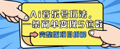Ai音乐号玩法，多平台几十万粉，一条商单变现5位数，完整版项目拆解客创社区-专注互联网轻资产资源整合与分享客创社区-专注互联网轻资产资源整合与分享