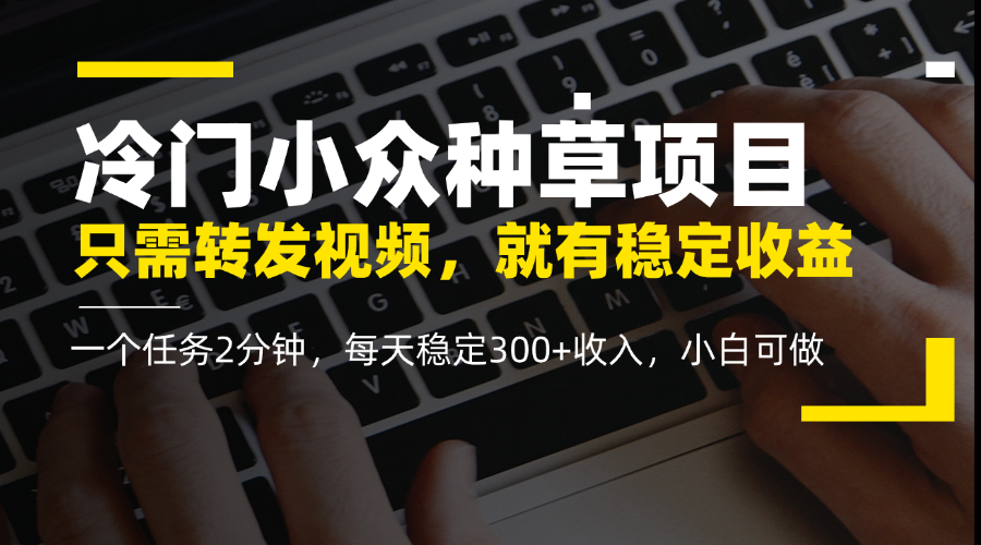 冷门小众种草项目，只需转发视频，每天就有稳定收益，无门槛，每天稳定300+收入，小白可做客创社区-专注互联网轻资产资源整合与分享客创社区-专注互联网轻资产资源整合与分享