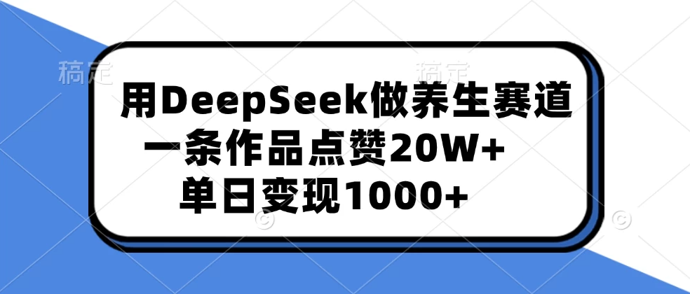 用DeepSeek做养生赛道，一条作品点赞20W+，单日变现1000+客创社区-专注互联网轻资产资源整合与分享客创社区-专注互联网轻资产资源整合与分享