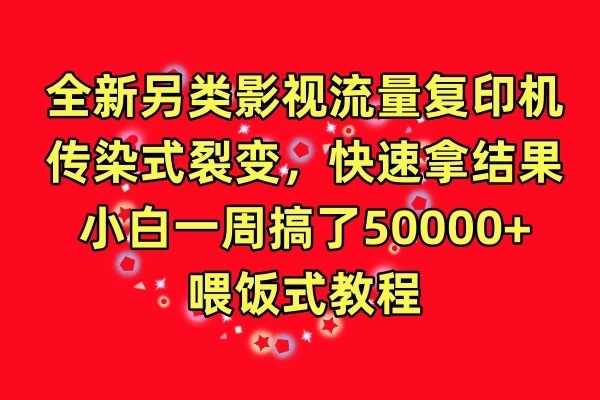 全新另类影视流量复印机,传染式裂变,快速拿结果,小白一周搞了50000+,喂饭式教程