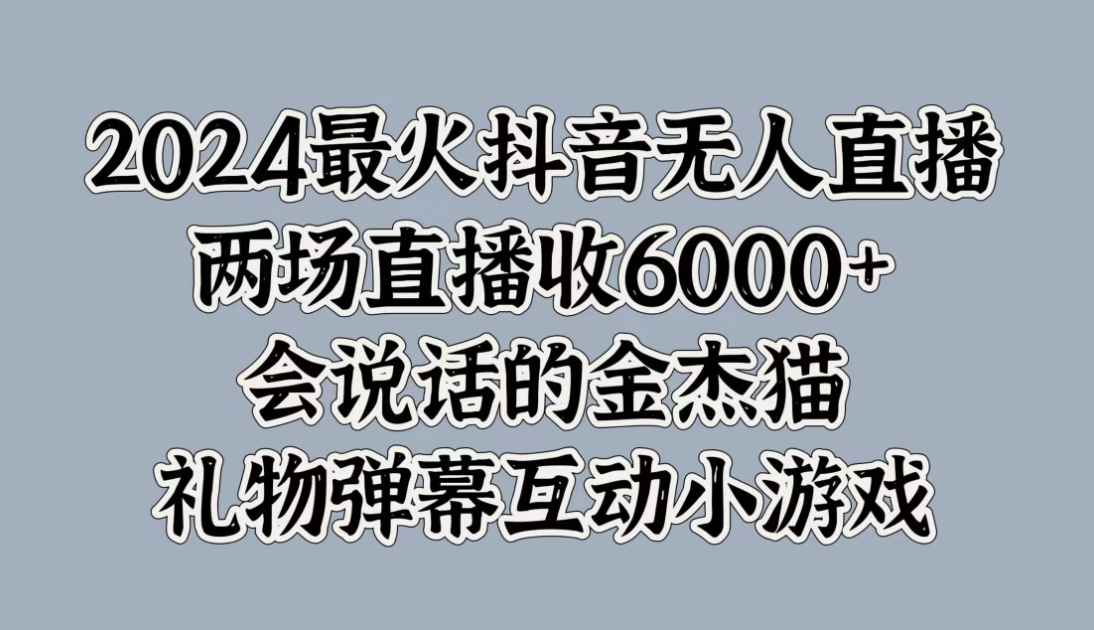 2024最火抖音无人直播，两场直播收6000+，会说话的金杰猫，礼物弹幕互动小游戏客创社区-专注互联网轻资产资源整合与分享客创社区-专注互联网轻资产资源整合与分享