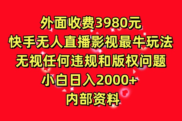 外面收费3980元,快手无人直播影视剧最牛玩法,无视任何违规和版权问题,小白日入2000+  内部资料