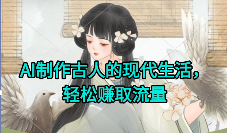 AI制作古人现代生活视频，搞笑好玩，轻松赚流量客创社区-专注互联网轻资产资源整合与分享客创社区-专注互联网轻资产资源整合与分享