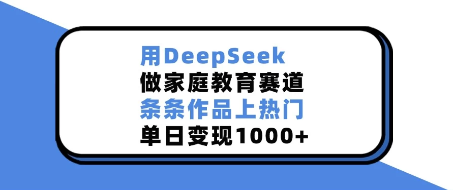 用DeepSeek做家庭教育赛道，条条作品上热门，单日变现1000+客创社区-专注互联网轻资产资源整合与分享客创社区-专注互联网轻资产资源整合与分享