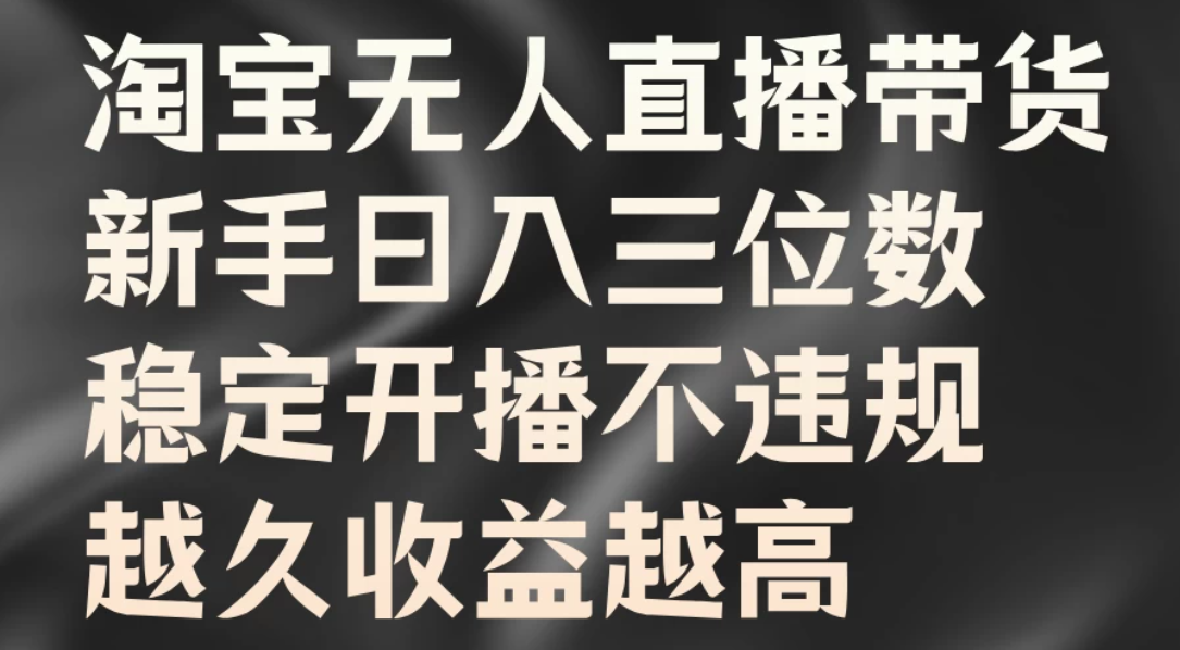 淘宝无人直播带货，新手日入三位数，稳定开播不违规，越久收益越高客创社区-专注互联网轻资产资源整合与分享客创社区-专注互联网轻资产资源整合与分享