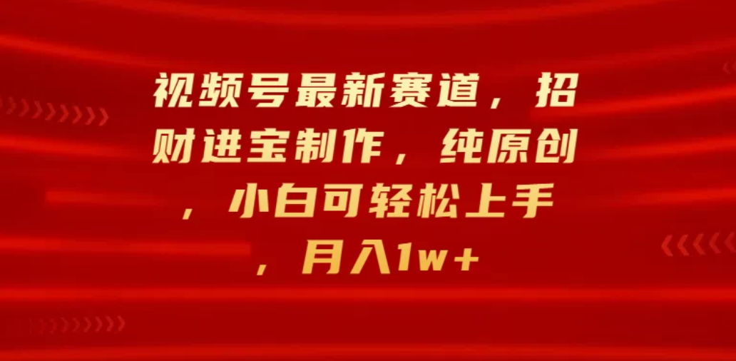 视频号最新赛道，招财进宝制作，纯原创，小白可轻松上手，月入1w+客创社区-专注互联网轻资产资源整合与分享客创社区-专注互联网轻资产资源整合与分享